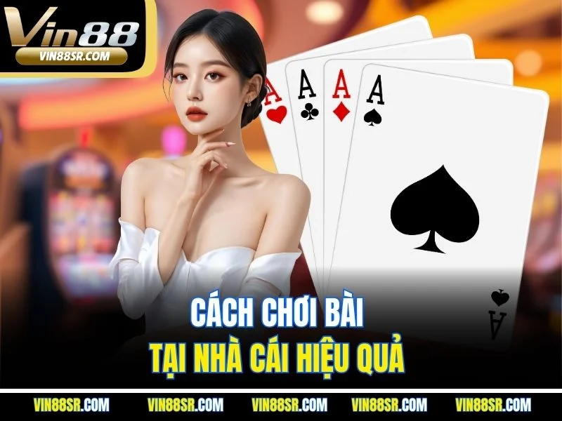 Cách chơi bài tại nhà cái hiệu quả 