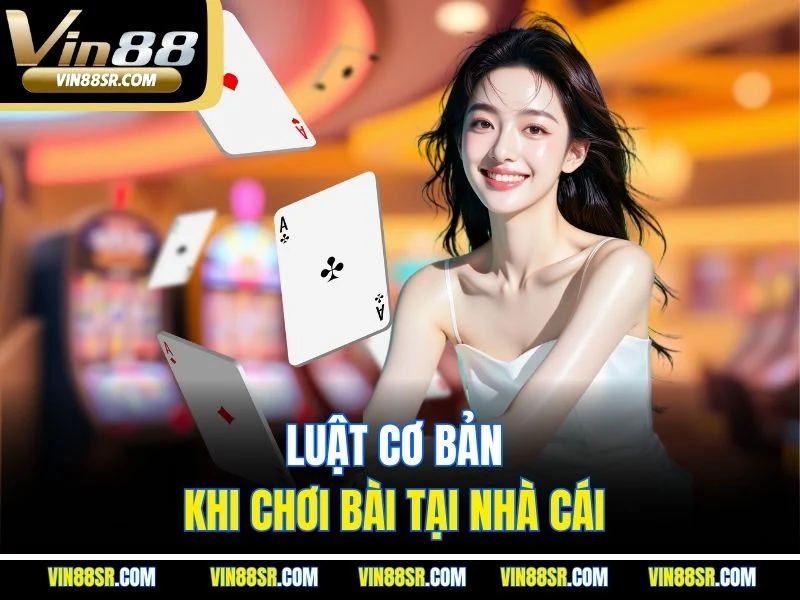 Luật cơ bản khi chơi bài tại nhà cái 