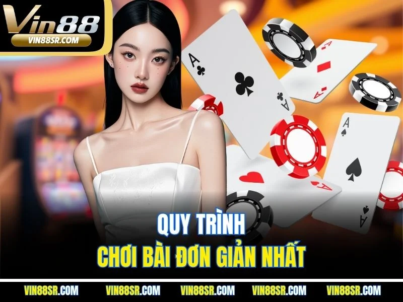 Quy trình chơi bài đơn giản nhất 